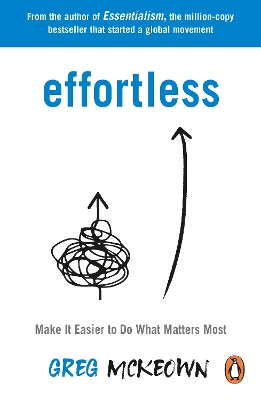 Effortless: Make It Easier to Do What Matters Most: The Instant New York Times Bestseller by Greg McKeown