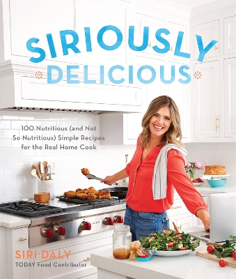 Siriously Delicious: 100 Nutritious (and Not So Nutritious) Simple Recipes for the Real Home Cook book