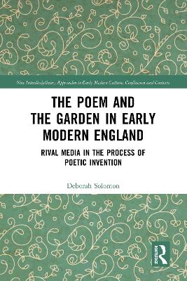 The Poem and the Garden in Early Modern England: Rival Media in the Process of Poetic Invention by Deborah Solomon