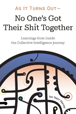 As it Turns Out - No One's Got Their Shit Together: Learnings from inside the Collective Intelligence journey book
