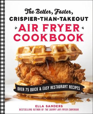 The Better, Faster, Crispier-Than-Takeout Air Fryer Cookbook: Over 75 Quick and Easy Restaurant Recipes book