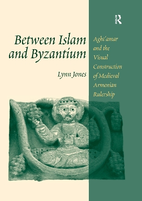 Between Islam and Byzantium: Aght`amar and the Visual Construction of Medieval Armenian Rulership book
