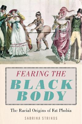 Fearing the Black Body: The Racial Origins of Fat Phobia by Sabrina Strings