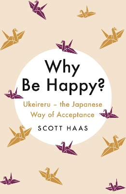 Why Be Happy?: The Japanese Way of Acceptance by Scott Haas