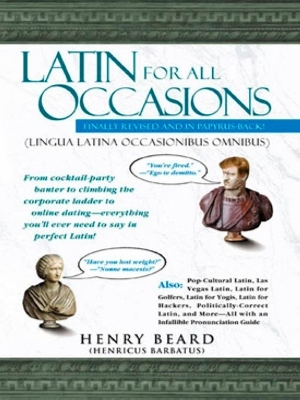 Latin for All Occasions: From Cocktail-Party Banter to Climbing the Corporate Ladder to Online Dating-- Everything You'll Ever Need to Say in Perfect Latin book