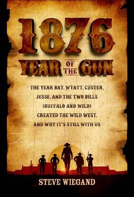 1876: Year of the Gun: The Year Bat, Wyatt, Custer, Jesse, and the Two Bills (Buffalo and Wild) Created the Wild West, and Why It's Still with Us book