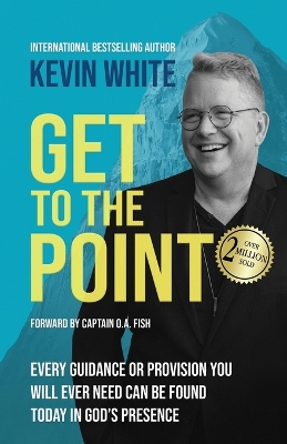 Get To The Point: Every Guidance and Provision You Will Ever Need Can Be Found Today In God's Presence by Kevin White