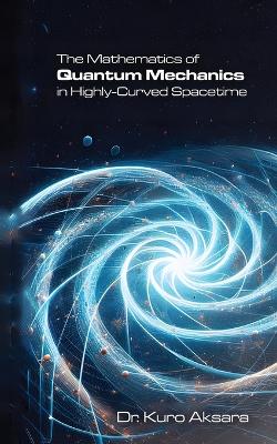 The Mathematics of Quantum Mechanics in Highly-Curved Spacetime book