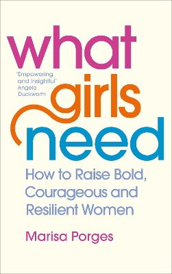 What Girls Need: How to Raise Bold, Courageous and Resilient Girls book