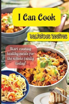 I Can Cook: Start cooking healthy meals for the whole family today! book