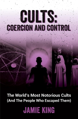 Cults: Coercion and Control: The World's Most Notorious Cults (And the People Who Escaped Them) book