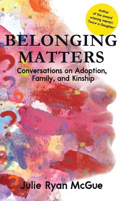 Belonging Matters: Conversations on Adoption, Family, and Kinship book