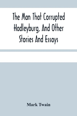 The Man That Corrupted Hadleyburg, And Other Stories And Essays by Mark Twain