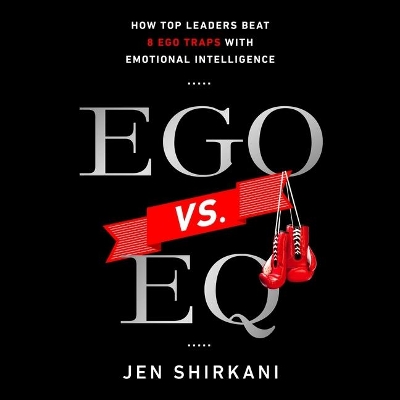 Ego vs. Eq: How Top Business Leaders Beat 8 Ego Traps with Emotional Intelligence by Jen Shirkani