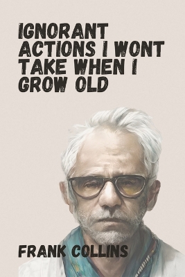 Ignorant Actions I won't Take When I Grow Old book