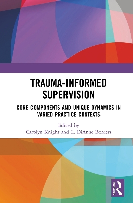 Trauma-Informed Supervision: Core Components and Unique Dynamics in Varied Practice Contexts book