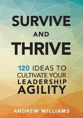 Survive and Thrive: 120 Ideas to Cultivate Your Leadership Agility book