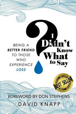 I Didn't Know What to Say: Being a Better Friend to Those Who Experience Loss by David Knapp