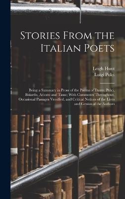 Stories From the Italian Poets: Being a Summary in Prose of the Poems of Dante, Pulci, Boiardo, Ariosto and Tasso; With Comments Throughout, Occasional Passages Versified, and Critical Notices of the Lives and Genius of the Authors by Matteo Maria Boiardo