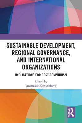 Sustainable Development, Regional Governance, and International Organizations: Implications for Post-Communism book
