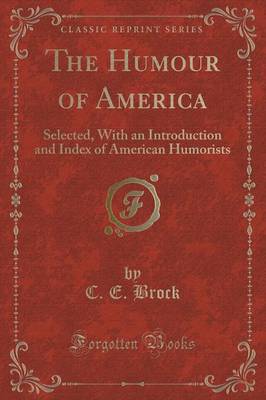 The Humour of America: Selected, with an Introduction and Index of American Humorists (Classic Reprint) by C. E. Brock