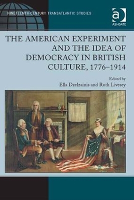 American Experiment and the Idea of Democracy in British Culture, 1776-1914 by Ella Dzelzainis