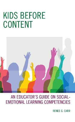 Kids Before Content: An Educator’s Guide on Social-Emotional Learning Competencies by Renee G. Carr