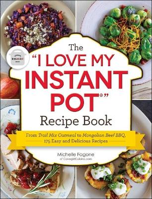 The The I Love My Instant Pot(r) Recipe Book: From Trail Mix Oatmeal to Mongolian Beef Bbq, 175 Easy and Delicious Recipes by Michelle Fagone