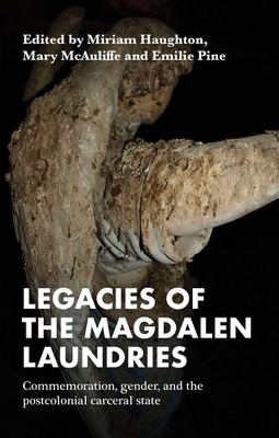 Legacies of the Magdalen Laundries: Commemoration, Gender, and the Postcolonial Carceral State book