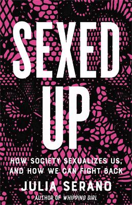 Sexed Up: How Society Sexualizes Us, and How We Can Fight Back book
