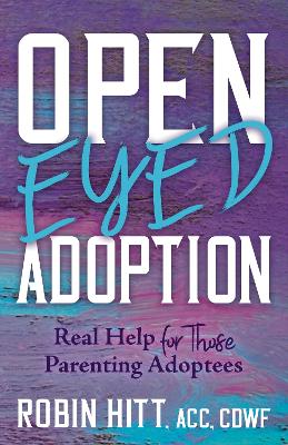 Open Eyed Adoption: Real Help for those Parenting Adoptees book