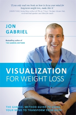 The Visualization for Weight Loss: The Gabriel Method Guide to Using Your Mind to Transform Your Body by Jon Gabriel