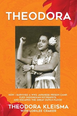 Theodora: How I Survived a WW2 Japanese Prison Camp, Fled Indonesian Extremists, and Escaped the Great Dutch Flood book