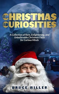 Christmas Curiosities: A Collection of Rare, Enlightening, and Unbelievable Christmas Facts for Curious Minds book