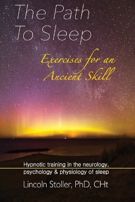 The Path To Sleep, Exercises for an Ancient Skill: Hypnotic training in the neurology, psychology & physiology of sleep by Lincoln Stoller