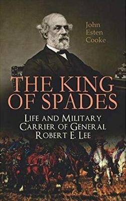 The King of Spades – Life and Military Carrier of General Robert E. Lee: Lee's Early Life, Military Carrier (Battles of the Chickahominy, Manassas, Chancellorsville & Gettysburg), Lee's Last Campaigns and Last Days, the Funeral & Tributes to General Lee book