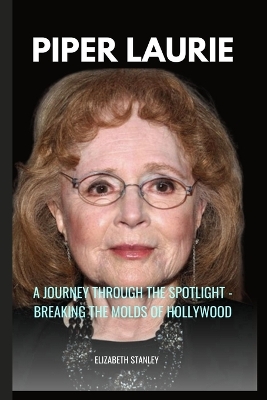 Piper Laurie: A Journey through the Spotlight - Breaking the Molds of Hollywood book