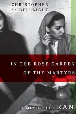 In the Rose Garden of the Martyrs by Christopher De Bellaigue