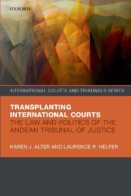 Transplanting International Courts: The Law and Politics of the Andean Tribunal of Justice by Karen J. Alter