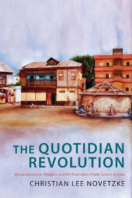 The Quotidian Revolution: Vernacularization, Religion, and the Premodern Public Sphere in India book