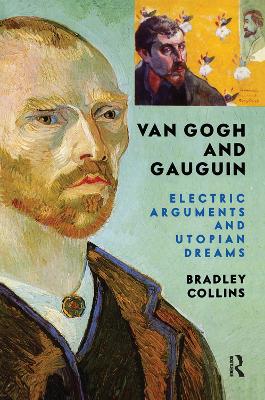 Van Gogh And Gauguin: Electric Arguments And Utopian Dreams by Bradley Collins