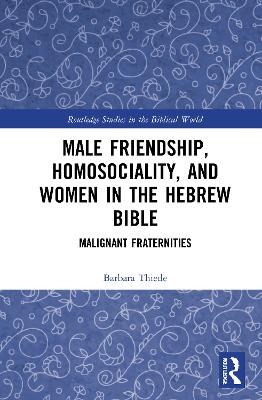 Male Friendship, Homosociality, and Women in the Hebrew Bible: Malignant Fraternities book