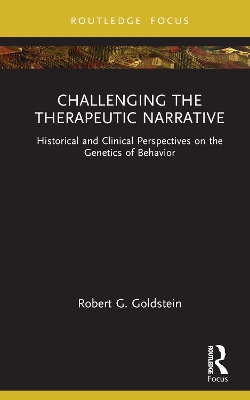 Challenging the Therapeutic Narrative: Historical and Clinical Perspectives on the Genetics of Behavior by Robert G. Goldstein