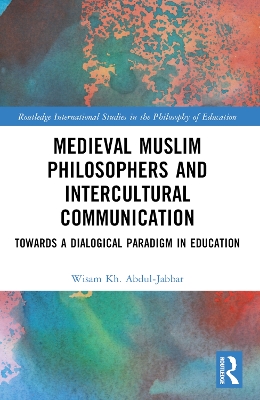 Medieval Muslim Philosophers and Intercultural Communication: Towards a Dialogical Paradigm in Education by Wisam Kh. Abdul-Jabbar