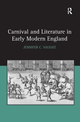 Carnival and Literature in Early Modern England. Jennifer C. Vaught by Jennifer C. Vaught
