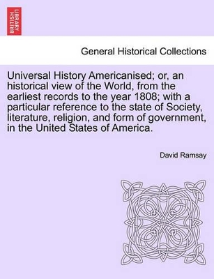 Universal History Americanised; Or, an Historical View of the World, from the Earliest Records to the Year 1808; With a Particular Reference to the State of Society, Literature, Religion, and Form of Government, in the United States of America. Vol, IX. book