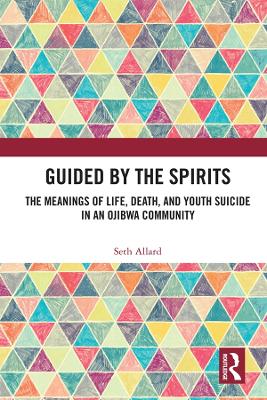Guided by the Spirits: The Meanings of Life, Death, and Youth Suicide in an Ojibwa Community by Seth Allard