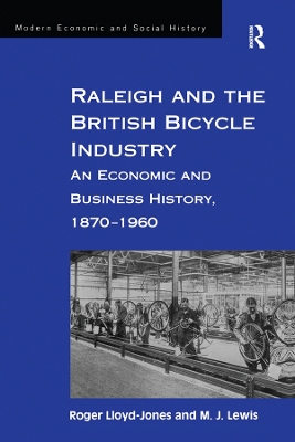 Raleigh and the British Bicycle Industry: An Economic and Business History, 1870–1960 by Roger Lloyd-Jones