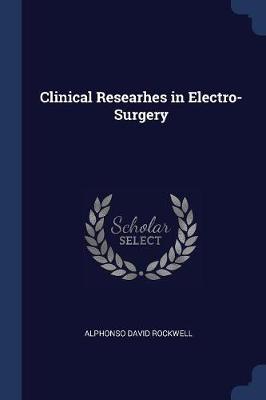 Clinical Researhes in Electro-Surgery by Alphonso David Rockwell