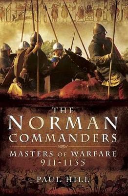 The The Norman Commanders: Masters of Warfare, 911-1135 by Paul Hill